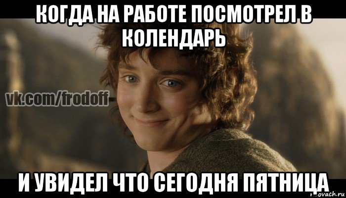 когда на работе посмотрел в колендарь и увидел что сегодня пятница, Мем  Фродо