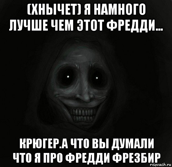 (хнычет) я намного лучше чем этот фредди... крюгер.а что вы думали что я про фредди фрезбир, Мем Ночной гость