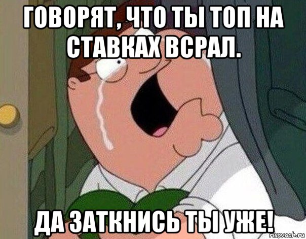 говорят, что ты топ на ставках всрал. да заткнись ты уже!, Мем Гриффин плачет