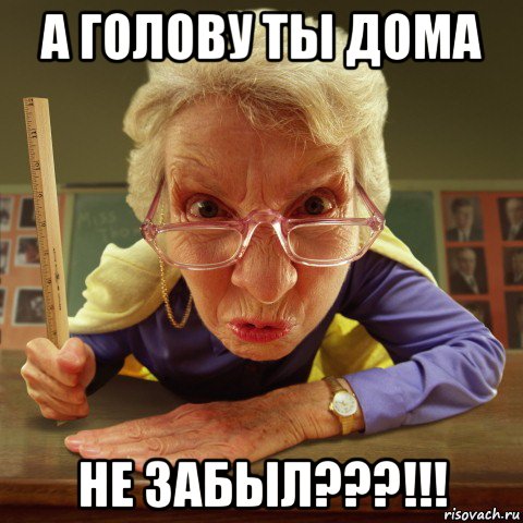 а голову ты дома не забыл???!!!, Мем Злая училка