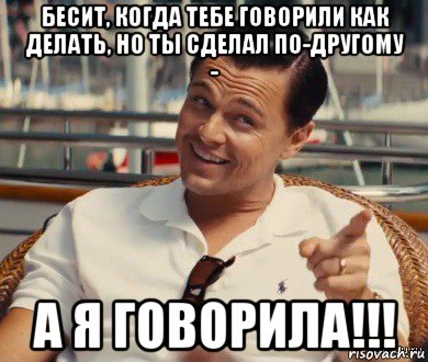 бесит, когда тебе говорили как делать, но ты сделал по-другому - а я говорила!!!, Мем Хитрый Гэтсби