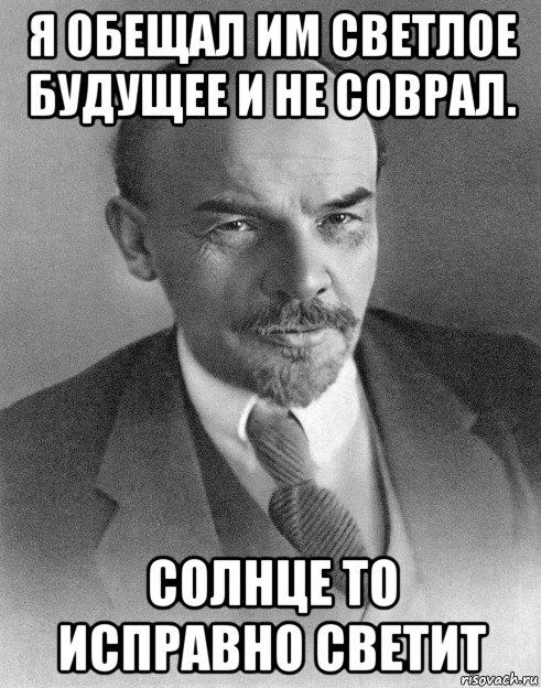 я обещал им светлое будущее и не соврал. солнце то исправно светит, Мем хитрый ленин