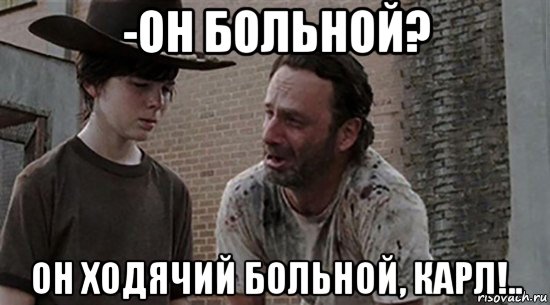 -он больной? он ходячий больной, карл!..