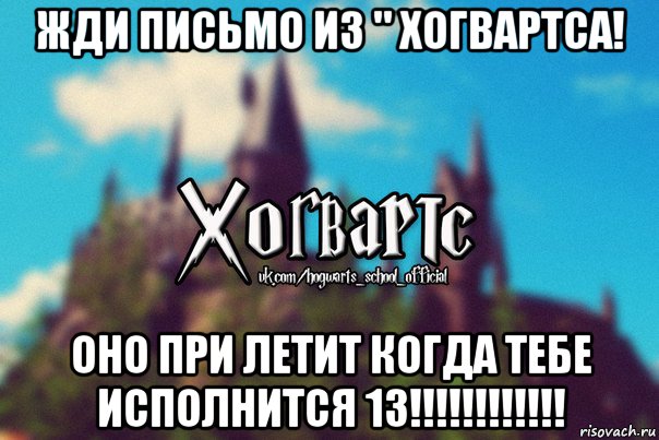 жди письмо из " хогвартса! оно при летит когда тебе исполнится 13!!!!!!!!!!!!, Мем Хогвартс