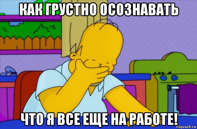 как грустно осознавать что я все еще на работе!, Мем Homer simpson facepalm