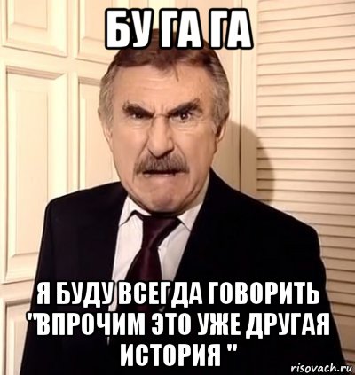 бу га га я буду всегда говорить "впрочим это уже другая история ", Мем хрен тебе а не история