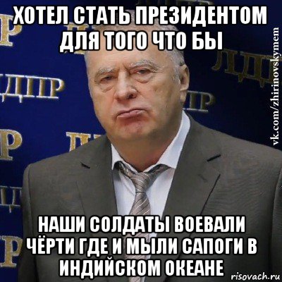 хотел стать президентом для того что бы наши солдаты воевали чёрти где и мыли сапоги в индийском океане, Мем Хватит это терпеть (Жириновский)