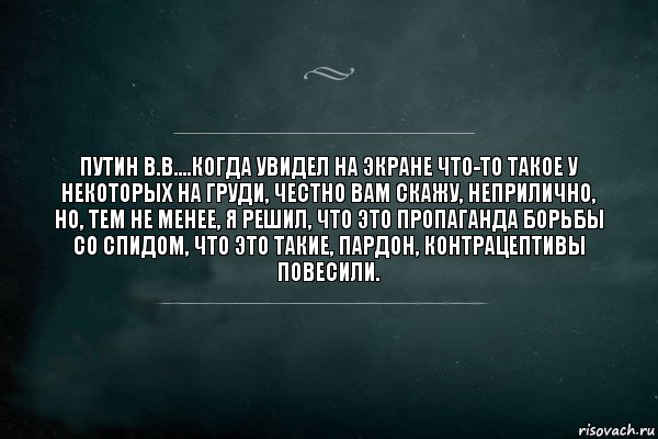 путин в.в.…когда увидел на экране что-то такое у некоторых на груди, честно вам скажу, неприлично, но, тем не менее, я решил, что это пропаганда борьбы со СПИДом, что это такие, пардон, контрацептивы повесили., Комикс Игра Слов