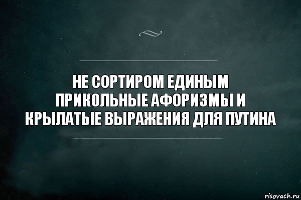 НЕ СОРТИРОМ ЕДИНЫМ
Прикольные афоризмы и крылатые выражения для Путина, Комикс Игра Слов