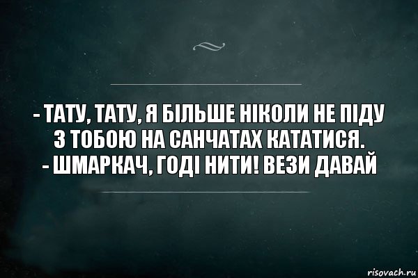 - Тату, тату, я більше ніколи не піду з тобою на санчатах кататися.
- Шмаркач, годі нити! Вези давай, Комикс Игра Слов