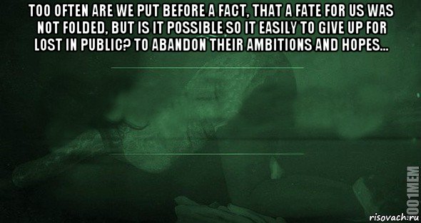 too often are we put before a fact, that a fate for us was not folded, but is it possible so it easily to give up for lost in public? to abandon their ambitions and hopes... , Мем Игра слов 2