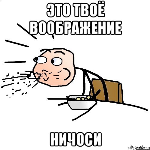 это твоё воображение ничоси