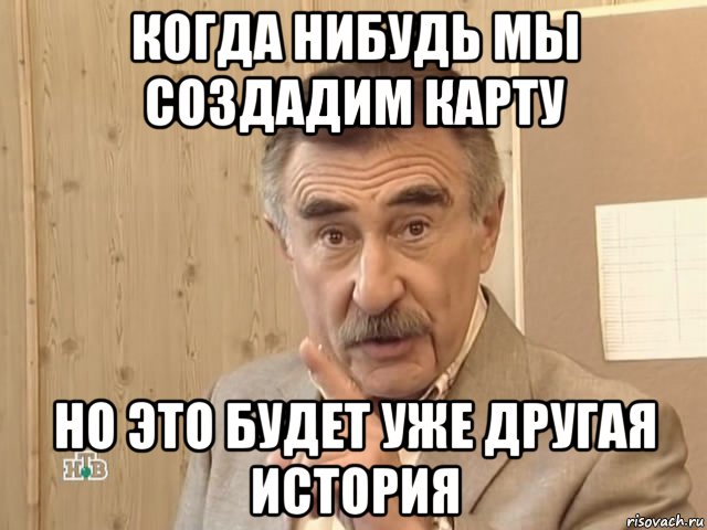 когда нибудь мы создадим карту но это будет уже другая история, Мем Каневский (Но это уже совсем другая история)