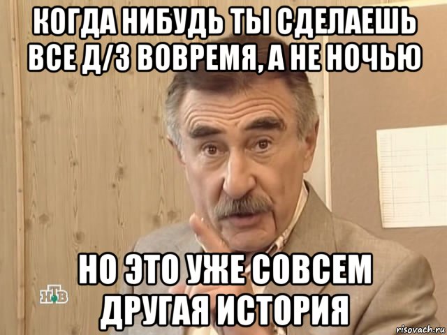 когда нибудь ты сделаешь все д/з вовремя, а не ночью но это уже совсем другая история, Мем Каневский (Но это уже совсем другая история)