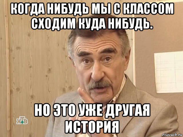 когда нибудь мы с классом сходим куда нибудь. но это уже другая история, Мем Каневский (Но это уже совсем другая история)