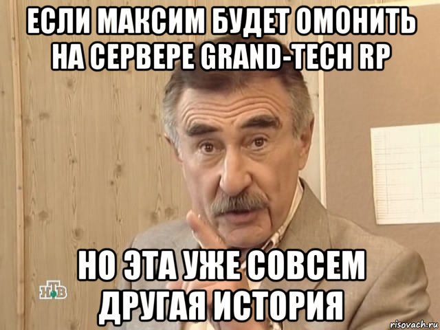 если максим будет омонить на сервере grand-tech rp но эта уже совсем другая история, Мем Каневский (Но это уже совсем другая история)