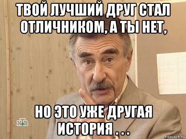 твой лучший друг стал отличником, а ты нет, но это уже другая история . . ., Мем Каневский (Но это уже совсем другая история)