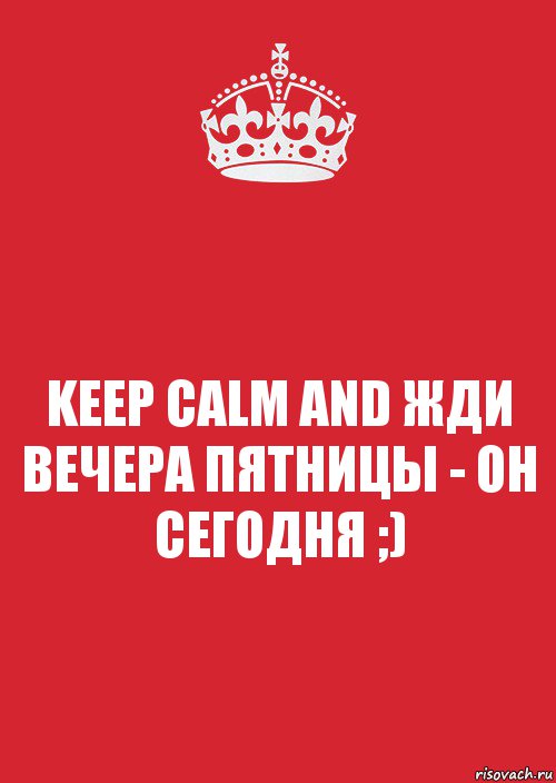 KEEP CALM AND ЖДИ ВЕЧЕРА ПЯТНИЦЫ - ОН СЕГОДНЯ ;), Комикс Keep Calm 3