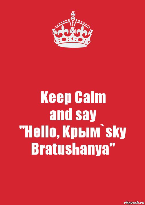 Keep Calm
and say
"Hello, Kрым`sky Bratushanya", Комикс Keep Calm 3