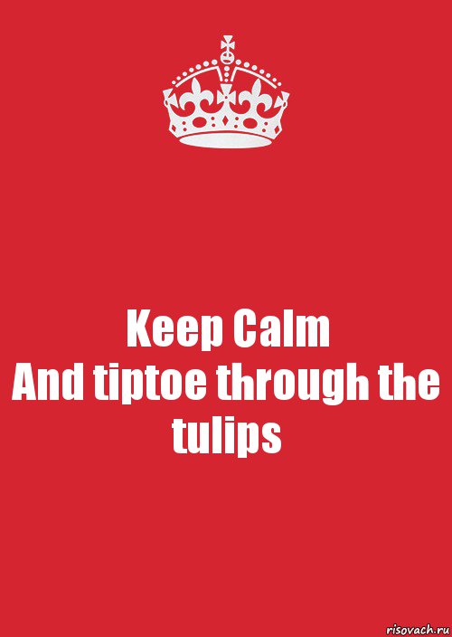 Keep Calm
And tiptoe through the tulips, Комикс Keep Calm 3