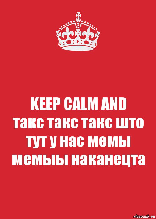 KEEP CALM AND
такс такс такс што тут у нас мемы мемыы наканецта, Комикс Keep Calm 3