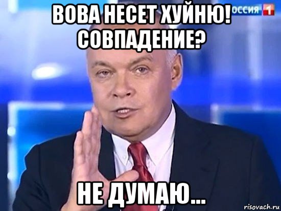 вова несет хуйню! совпадение? не думаю..., Мем Киселёв 2014