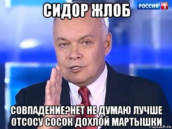 сидор жлоб совпадение?нет не думаю лучше отсосу сосок дохлой мартышки, Мем Киселёв 2014