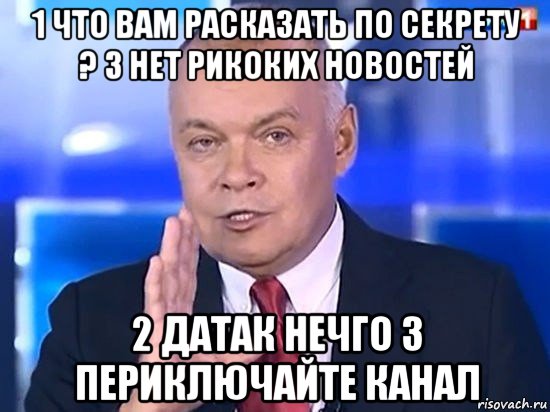 1 что вам расказать по секрету ? 3 нет рикоких новостей 2 датак нечго 3 периключайте канал, Мем Киселёв 2014