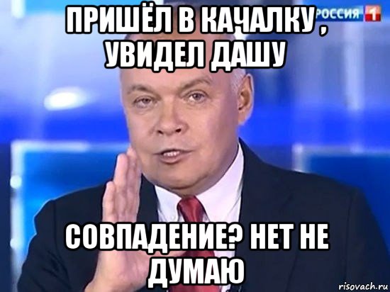 пришёл в качалку , увидел дашу совпадение? нет не думаю, Мем Киселёв 2014