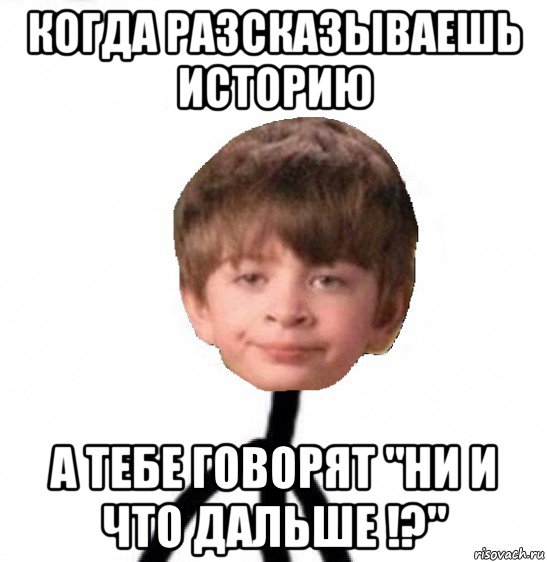 когда разсказываешь историю а тебе говорят "ни и что дальше !?", Мем Кислолицый0