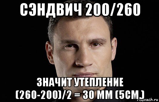 сэндвич 200/260 значит утепление (260-200)/2 = 30 мм (5см.), Мем Кличко