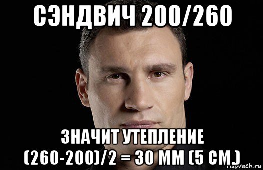 сэндвич 200/260 значит утепление (260-200)/2 = 30 мм (5 см.), Мем Кличко