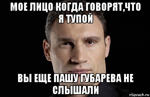 мое лицо когда говорят,что я тупой вы еще пашу губарева не слышали, Мем Кличко