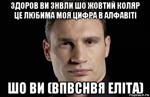 здоров ви знвли шо жовтий коляр це любима моя цифра в алфавіті шо ви (впвснвя еліта), Мем Кличко