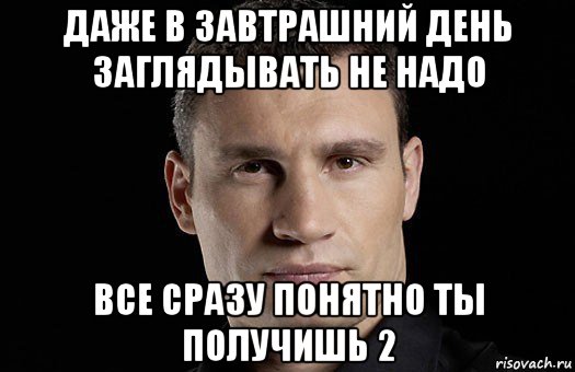 даже в завтрашний день заглядывать не надо все сразу понятно ты получишь 2, Мем Кличко