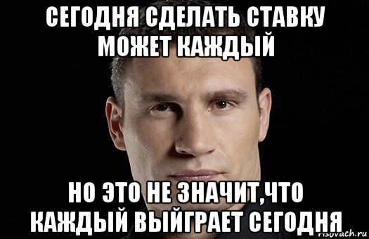 сегодня сделать ставку может каждый но это не значит,что каждый выйграет сегодня, Мем Кличко