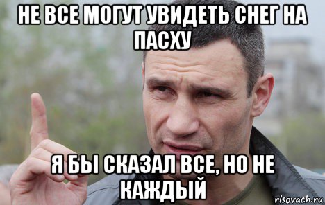 не все могут увидеть снег на пасху я бы сказал все, но не каждый, Мем Кличко говорит