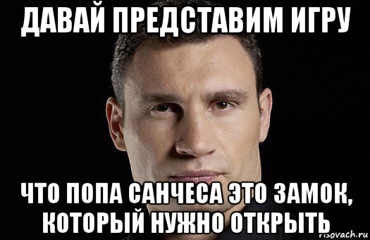 давай представим игру что попа санчеса это замок, который нужно открыть, Мем Кличко