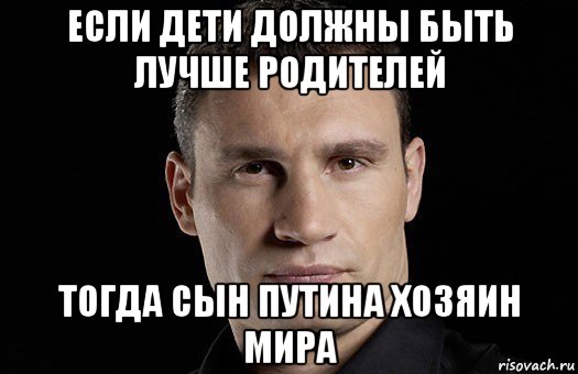 если дети должны быть лучше родителей тогда сын путина хозяин мира, Мем Кличко