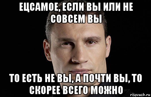 ецсамое, если вы или не совсем вы то есть не вы, а почти вы, то скорее всего можно, Мем Кличко