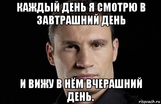 каждый день я смотрю в завтрашний день и вижу в нём вчерашний день., Мем Кличко