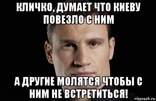 кличко, думает что киеву повезло с ним а другие молятся чтобы с ним не встретиться!, Мем Кличко