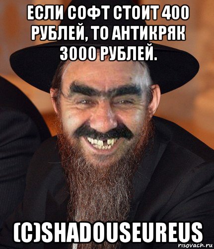 если софт стоит 400 рублей, то антикряк 3000 рублей. (c)shadouseureus, Мем Кошерный Ашотик