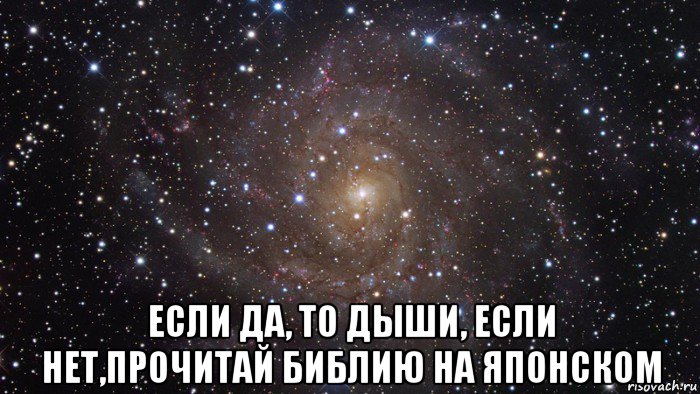  если да, то дыши, если нет,прочитай библию на японском, Мем  Космос (офигенно)