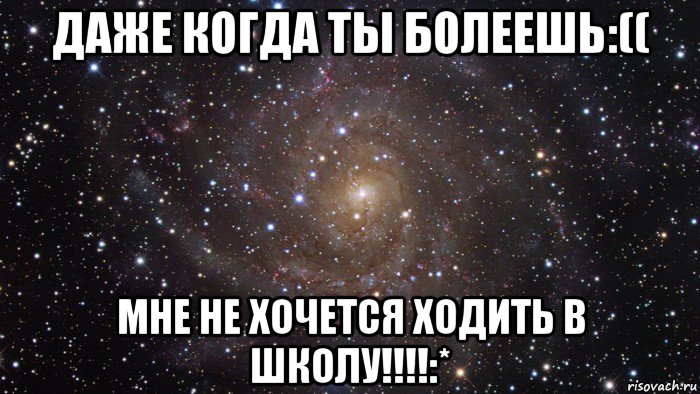 даже когда ты болеешь:(( мне не хочется ходить в школу!!!!:*, Мем  Космос (офигенно)