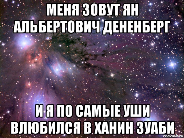 меня зовут ян альбертович дененберг и я по самые уши влюбился в ханин зуаби, Мем Космос