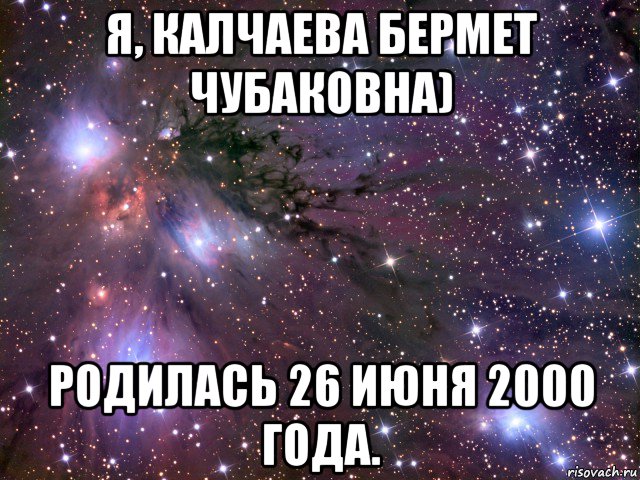 я, калчаева бермет чубаковна) родилась 26 июня 2000 года., Мем Космос