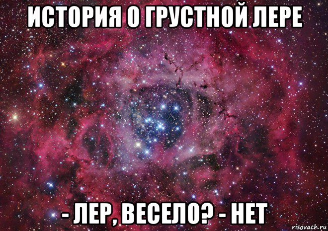 история о грустной лере - лер, весело? - нет, Мем Ты просто космос