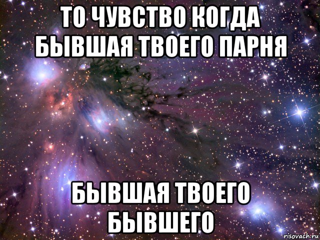 то чувство когда бывшая твоего парня бывшая твоего бывшего, Мем Космос