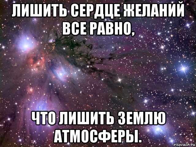 лишить сердце желаний все равно, что лишить землю атмосферы., Мем Космос